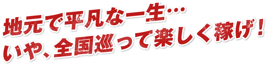 地元で平凡な一生…いや、全国巡って楽しく稼げ！